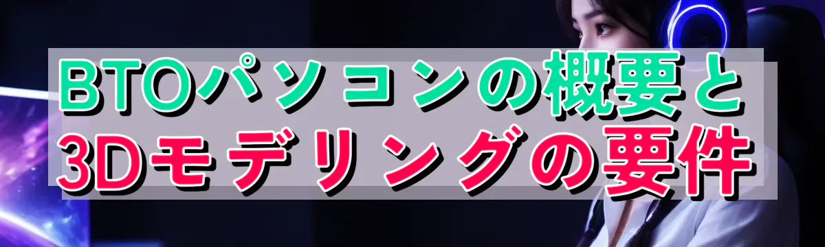 BTOパソコンの概要と3Dモデリングの要件