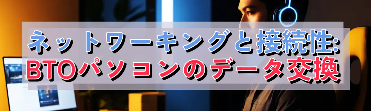 ネットワーキングと接続性: BTOパソコンのデータ交換
