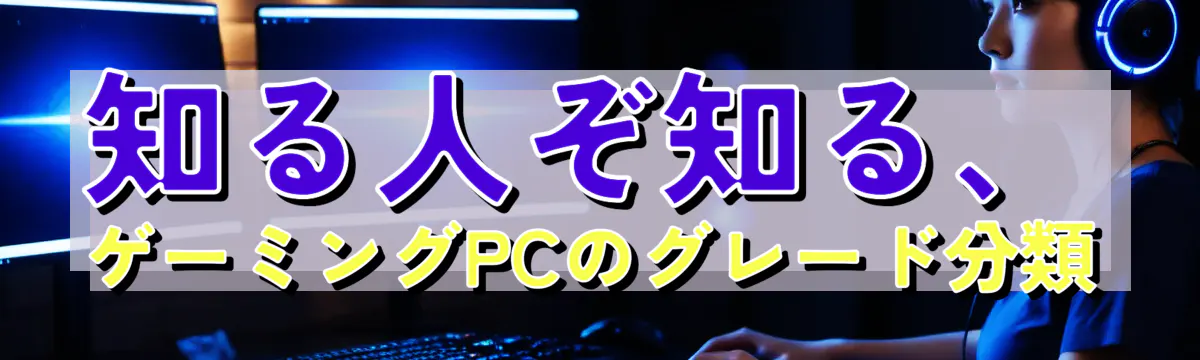 知る人ぞ知る、ゲーミングPCのグレード分類