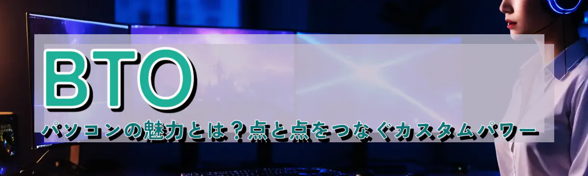 BTOパソコンの魅力とは？点と点をつなぐカスタムパワー