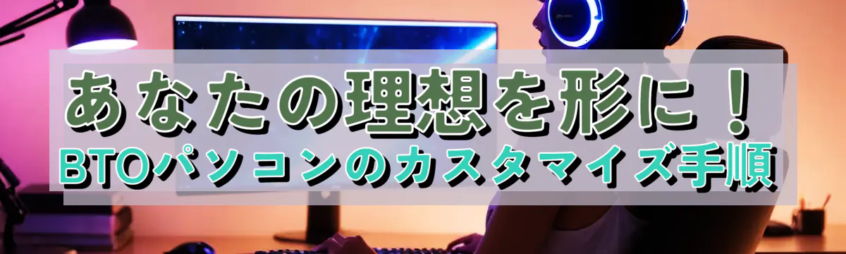 あなたの理想を形に！BTOパソコンのカスタマイズ手順