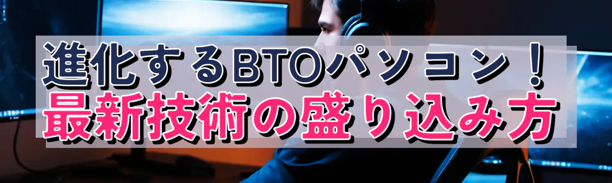 進化するBTOパソコン！最新技術の盛り込み方