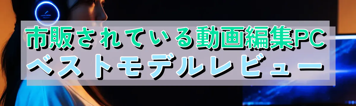 市販されている動画編集PCベストモデルレビュー