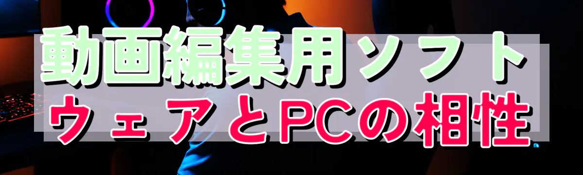 動画編集用ソフトウェアとPCの相性