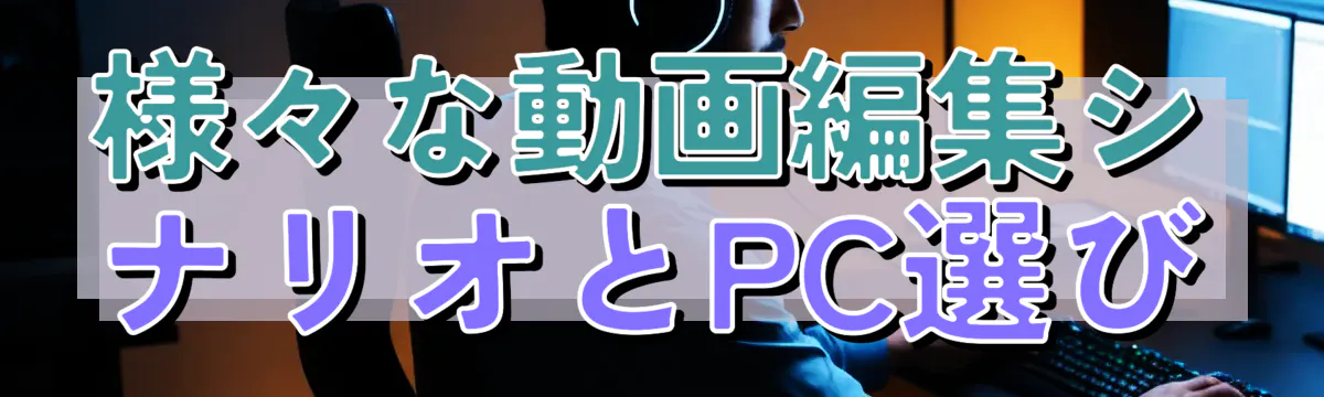 様々な動画編集シナリオとPC選び