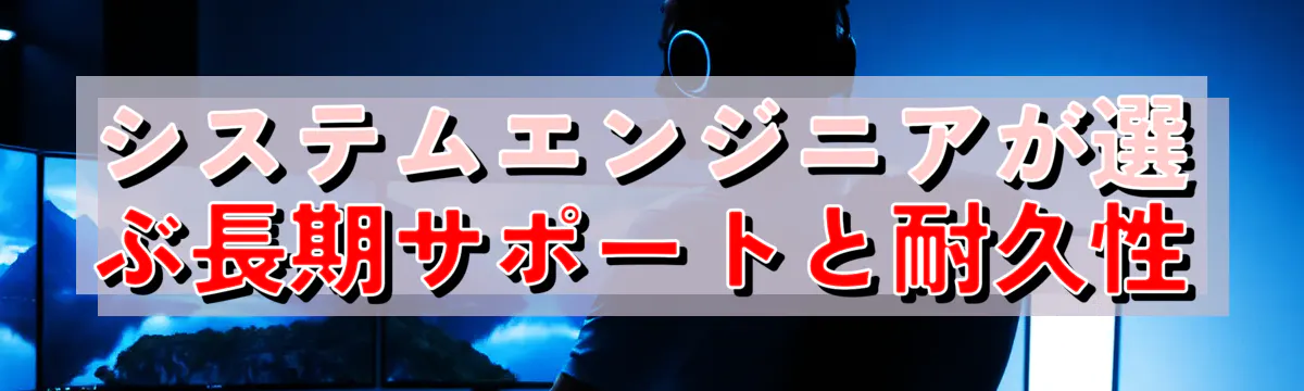 システムエンジニアが選ぶ長期サポートと耐久性