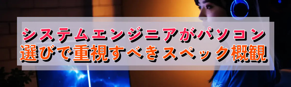 システムエンジニアがパソコン選びで重視すべきスペック概観