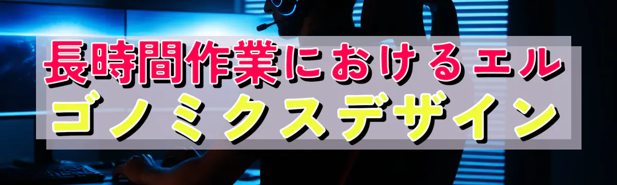 長時間作業におけるエルゴノミクスデザイン