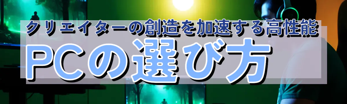 クリエイターの創造を加速する高性能PCの選び方