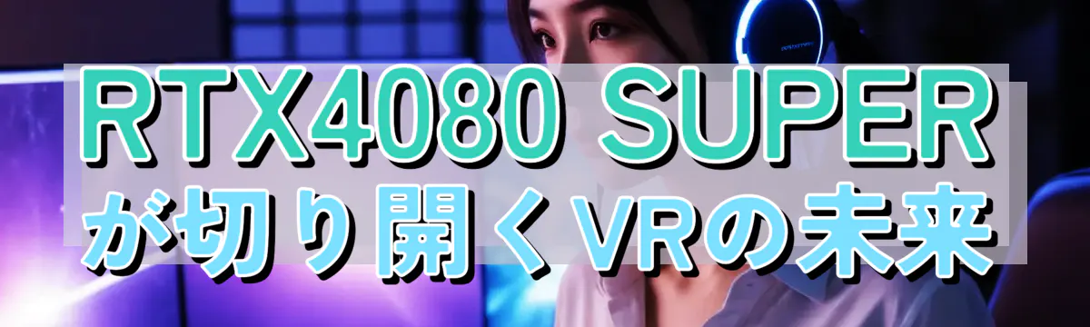 RTX4080 SUPERが切り開くVRの未来