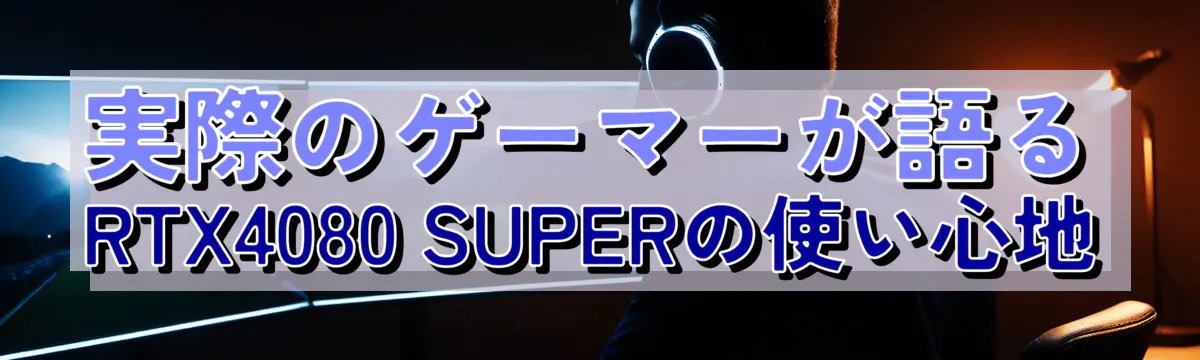 実際のゲーマーが語るRTX4080 SUPERの使い心地