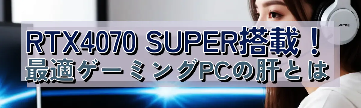 RTX4070 SUPER搭載！最適ゲーミングPCの肝とは