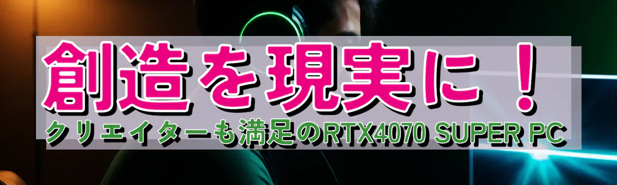 創造を現実に！クリエイターも満足のRTX4070 SUPER PC