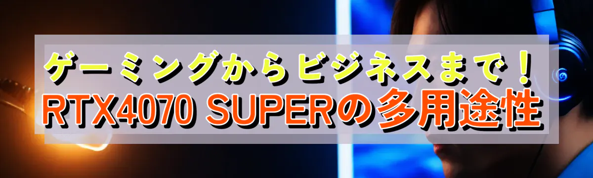 ゲーミングからビジネスまで！RTX4070 SUPERの多用途性