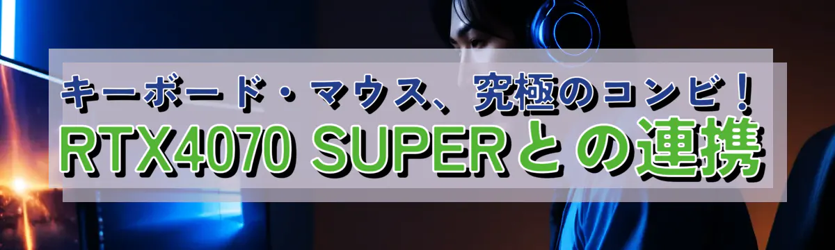 キーボード・マウス、究極のコンビ！RTX4070 SUPERとの連携