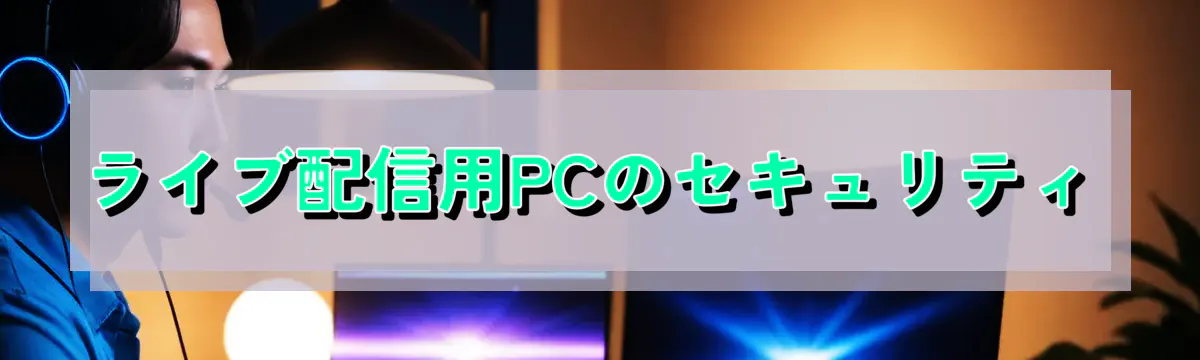 ライブ配信用PCのセキュリティ