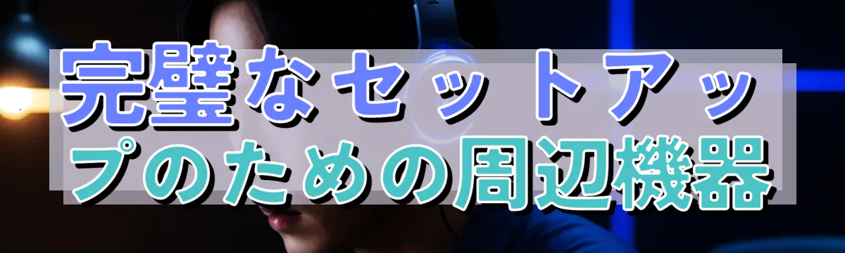 完璧なセットアップのための周辺機器