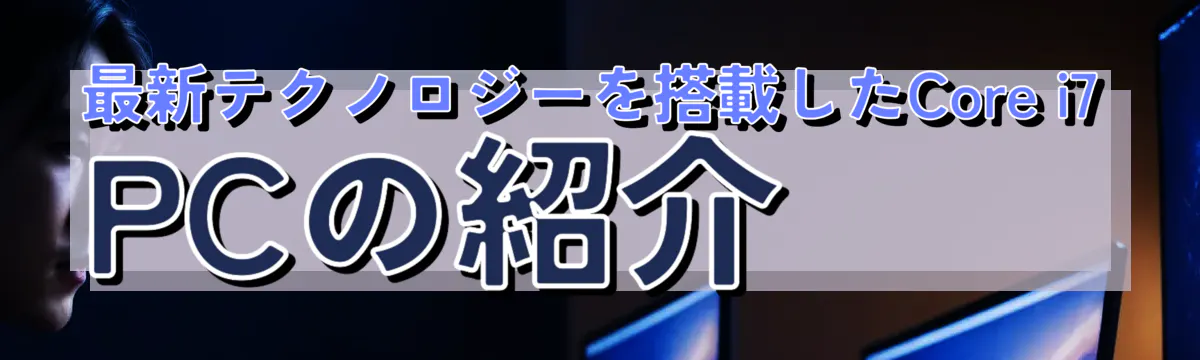 最新テクノロジーを搭載したCore i7 PCの紹介