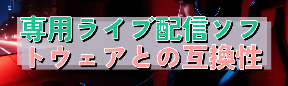 専用ライブ配信ソフトウェアとの互換性