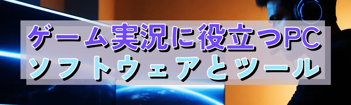 ゲーム実況に役立つPCソフトウェアとツール