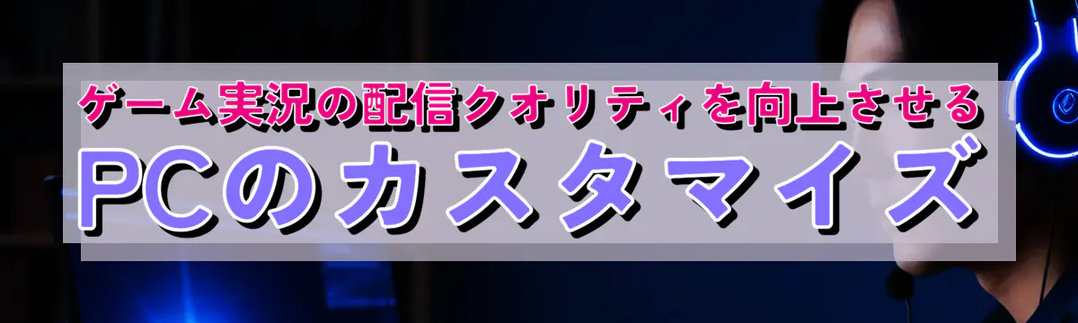 ゲーム実況の配信クオリティを向上させるPCのカスタマイズ