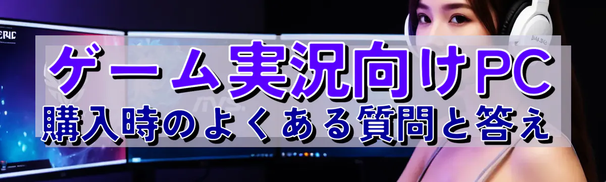 ゲーム実況向けPC購入時のよくある質問と答え