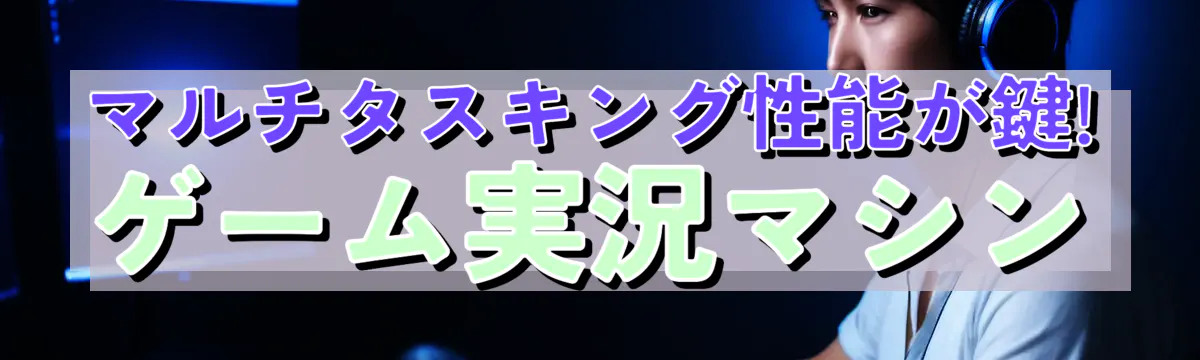 マルチタスキング性能が鍵! ゲーム実況マシン