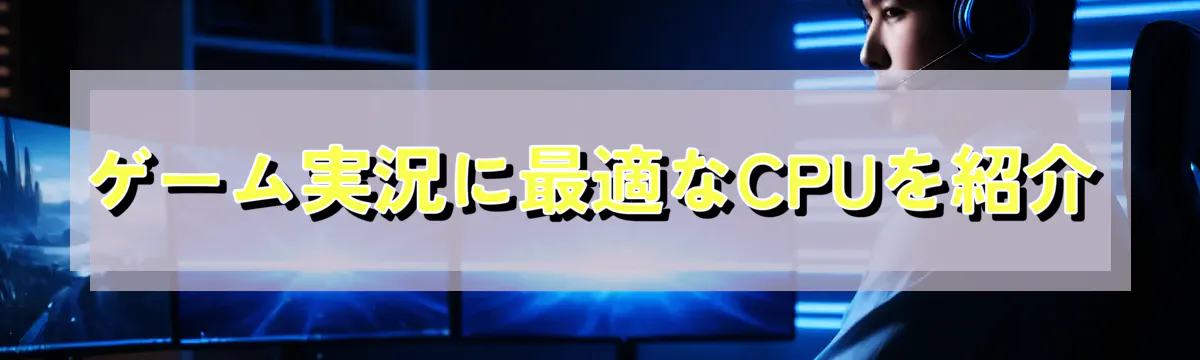 ゲーム実況に最適なCPUを紹介