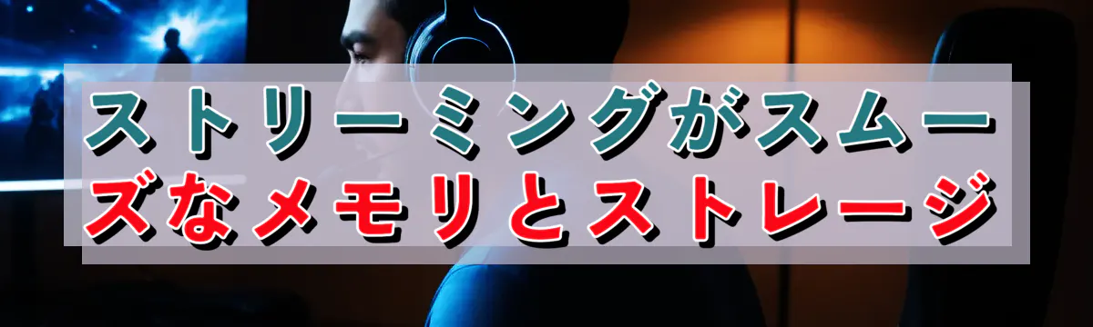 ストリーミングがスムーズなメモリとストレージ