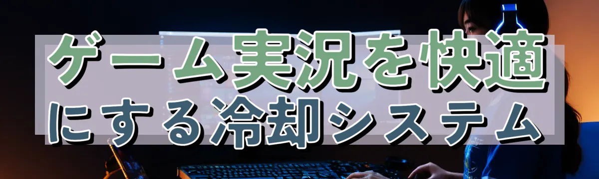 ゲーム実況を快適にする冷却システム