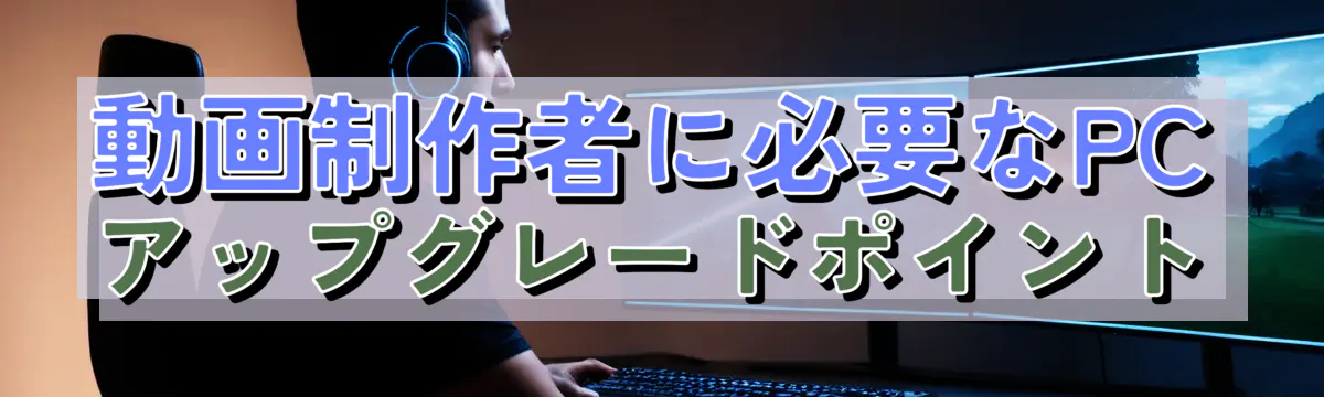 動画制作者に必要なPCアップグレードポイント