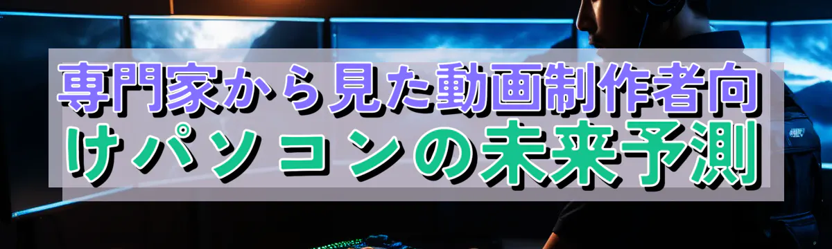 専門家から見た動画制作者向けパソコンの未来予測