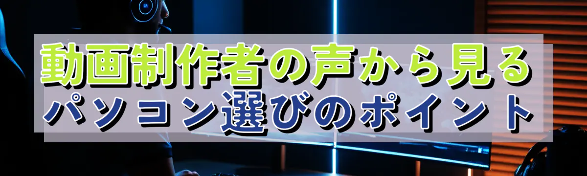 動画制作者の声から見るパソコン選びのポイント