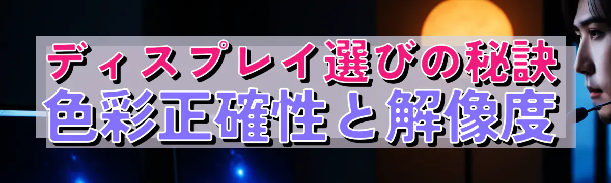 ディスプレイ選びの秘訣 色彩正確性と解像度
