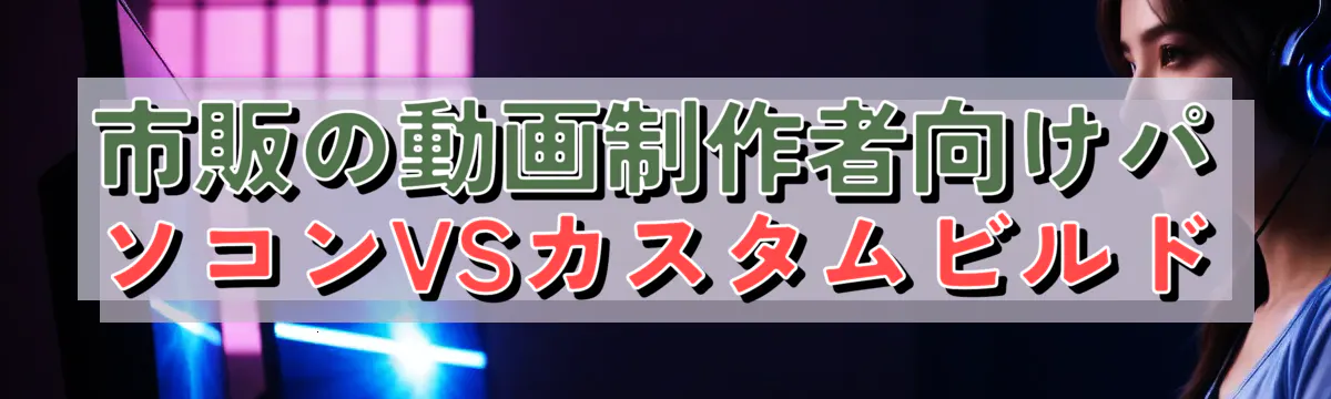 市販の動画制作者向けパソコンVSカスタムビルド