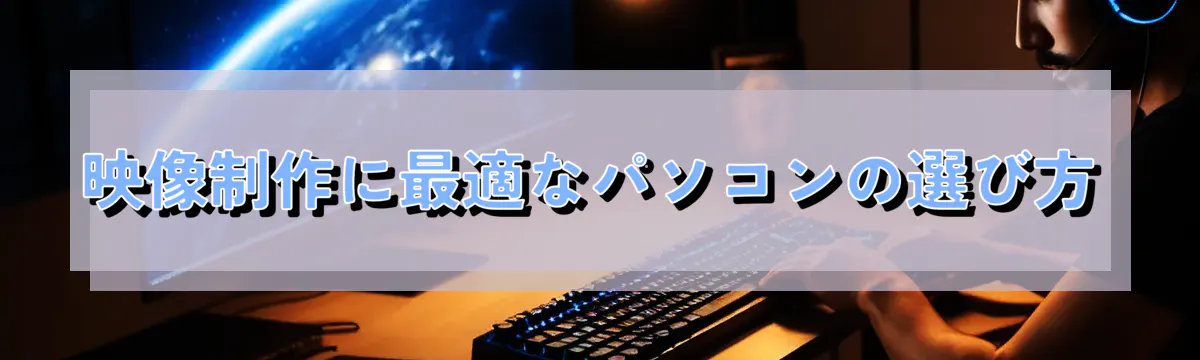 映像制作に最適なパソコンの選び方