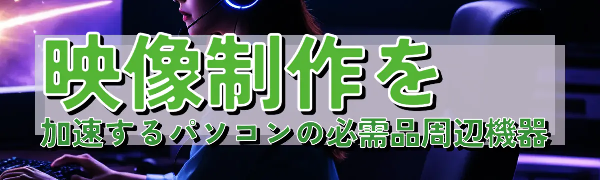 映像制作を加速するパソコンの必需品周辺機器