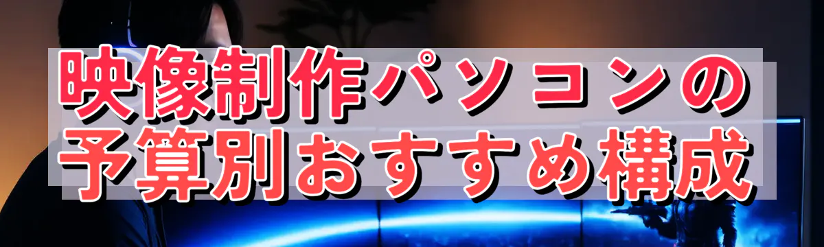 映像制作パソコンの予算別おすすめ構成