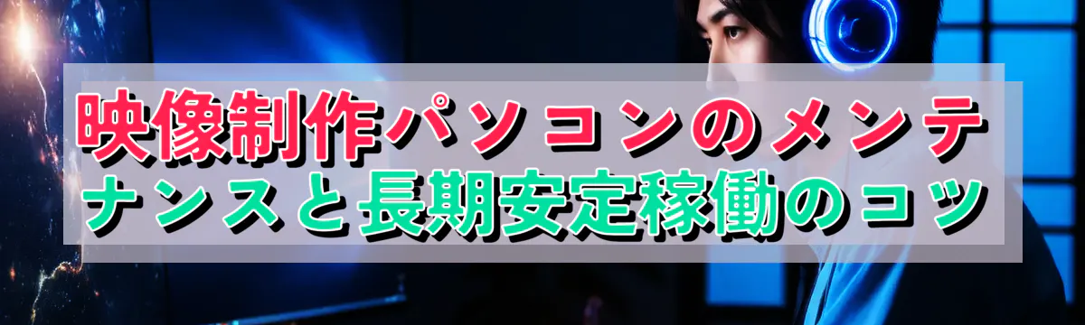 映像制作パソコンのメンテナンスと長期安定稼働のコツ