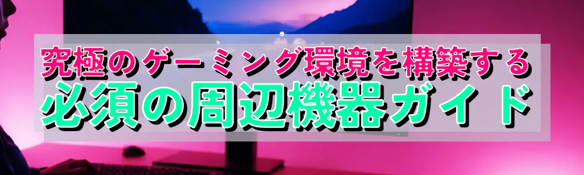究極のゲーミング環境を構築する 必須の周辺機器ガイド