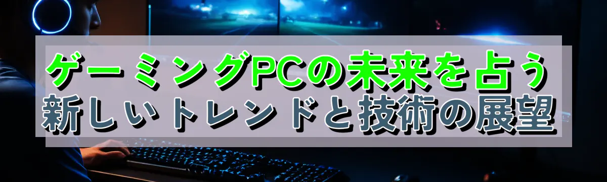 ゲーミングPCの未来を占う 新しいトレンドと技術の展望