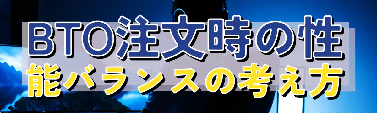 BTO注文時の性能バランスの考え方