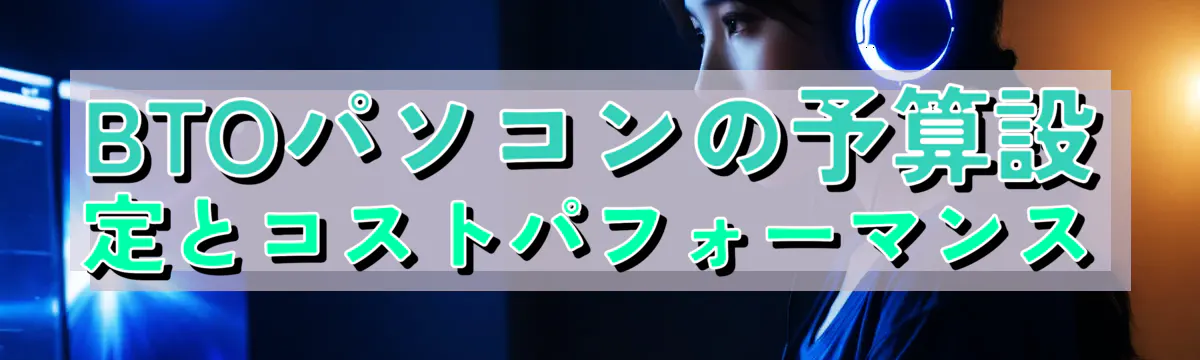 BTOパソコンの予算設定とコストパフォーマンス