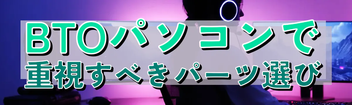 BTOパソコンで重視すべきパーツ選び