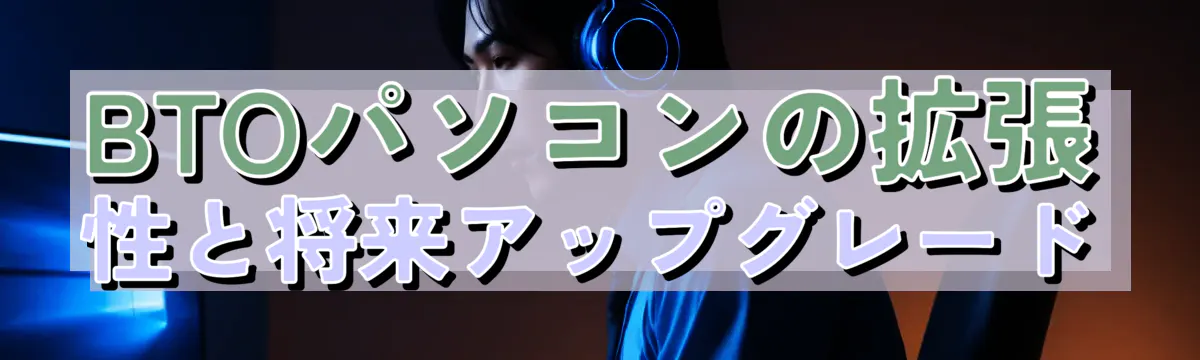 BTOパソコンの拡張性と将来アップグレード