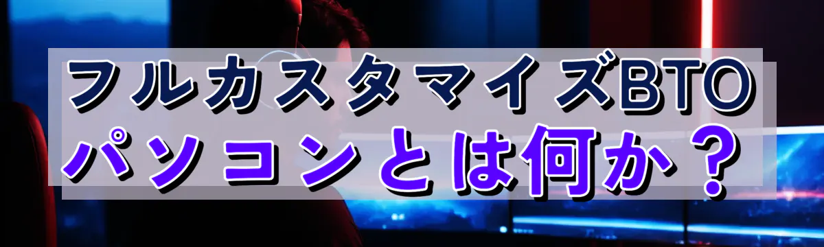 フルカスタマイズBTOパソコンとは何か？