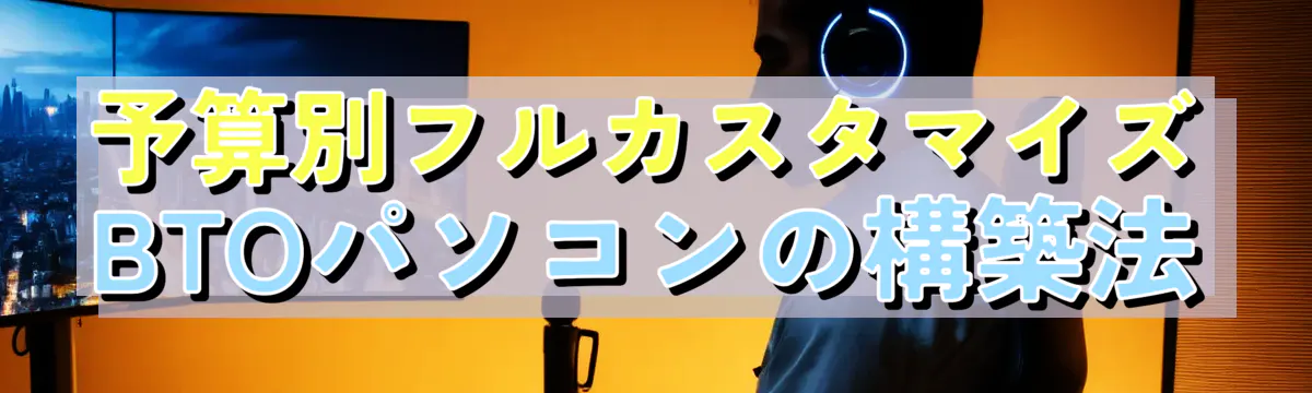 予算別フルカスタマイズBTOパソコンの構築法