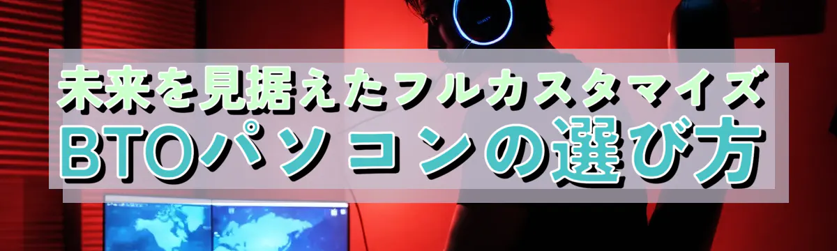 未来を見据えたフルカスタマイズBTOパソコンの選び方