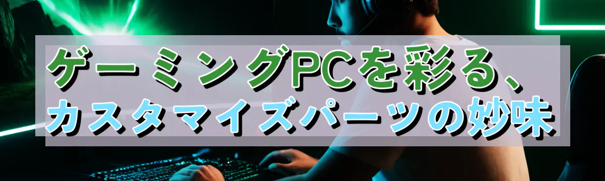 ゲーミングPCを彩る、カスタマイズパーツの妙味