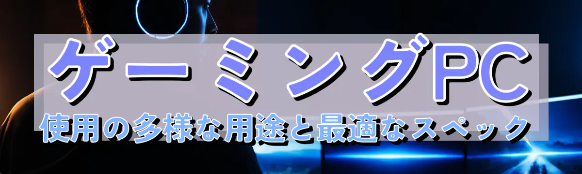 ゲーミングPC使用の多様な用途と最適なスペック